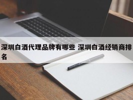 深圳白酒代理品牌有哪些 深圳白酒经销商排名