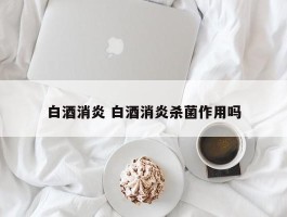 白酒消炎 白酒消炎杀菌作用吗