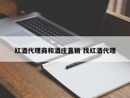 红酒代理商和酒庄直销 找红酒代理