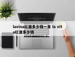 lavina红酒多少钱一支 la vita红酒多少钱