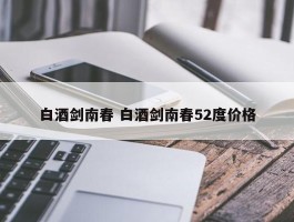 白酒剑南春 白酒剑南春52度价格