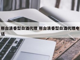 邢台清香型白酒代理 邢台清香型白酒代理电话