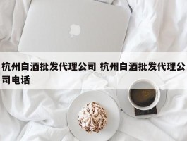 杭州白酒批发代理公司 杭州白酒批发代理公司电话