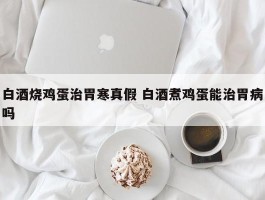 白酒烧鸡蛋治胃寒真假 白酒煮鸡蛋能治胃病吗