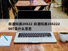 白酒标准20822 白酒标准208222007是什么意思