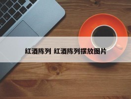 红酒陈列 红酒陈列摆放图片