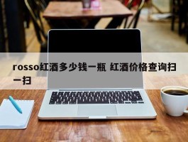 rosso红酒多少钱一瓶 红酒价格查询扫一扫