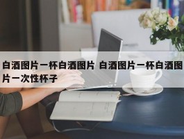 白酒图片一杯白酒图片 白酒图片一杯白酒图片一次性杯子