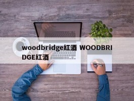 woodbridge红酒 WOODBRIDGE红酒