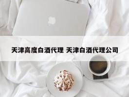 天津高度白酒代理 天津白酒代理公司