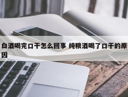 白酒喝完口干怎么回事 纯粮酒喝了口干的原因