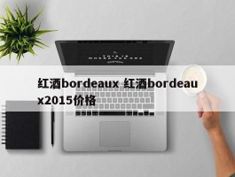 红酒bordeaux 红酒bordeaux2015价格