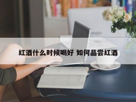 红酒什么时候喝好 如何品尝红酒