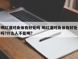 喝红酒对身体有好处吗 喝红酒对身体有好处吗?什么人不能喝?