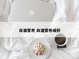 白酒营养 白酒营养成份