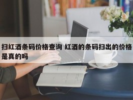 扫红酒条码价格查询 红酒的条码扫出的价格是真的吗