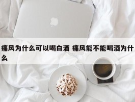 痛风为什么可以喝白酒 痛风能不能喝酒为什么