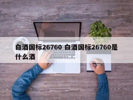 白酒国标26760 白酒国标26760是什么酒