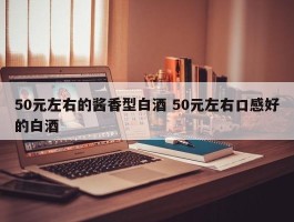 50元左右的酱香型白酒 50元左右口感好的白酒