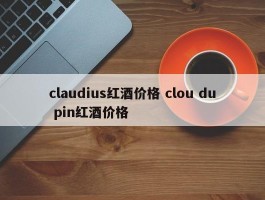 claudius红酒价格 clou du pin红酒价格