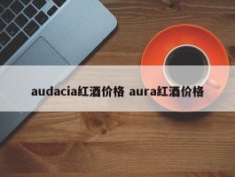 audacia红酒价格 aura红酒价格