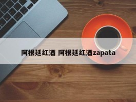 阿根廷红酒 阿根廷红酒zapata