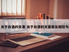 关于白酒的文案 关于白酒的文案朋友圈短句