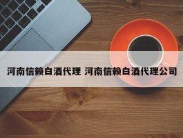 河南信赖白酒代理 河南信赖白酒代理公司