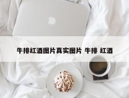 牛排红酒图片真实图片 牛排 红酒