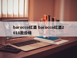 barocco红酒 barocco红酒2018款价格