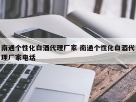 南通个性化白酒代理厂家 南通个性化白酒代理厂家电话