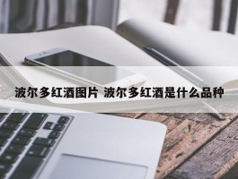 波尔多红酒图片 波尔多红酒是什么品种