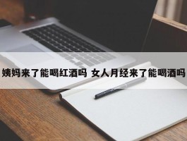 姨妈来了能喝红酒吗 女人月经来了能喝酒吗