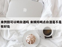 来例假可以喝白酒吗 来姨妈喝点白酒是不是有好处