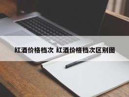 红酒价格档次 红酒价格档次区别图