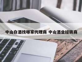 中山白酒找哪家代理商 中山酒业经销商