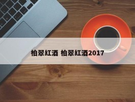 柏翠红酒 柏翠红酒2017