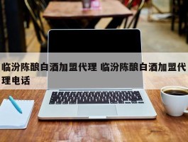 临汾陈酿白酒加盟代理 临汾陈酿白酒加盟代理电话