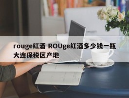 rouge红酒 ROUge红酒多少钱一瓶大连保税区产地