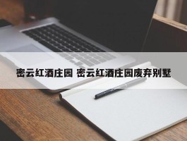 密云红酒庄园 密云红酒庄园废弃别墅