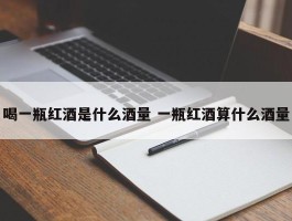 喝一瓶红酒是什么酒量 一瓶红酒算什么酒量