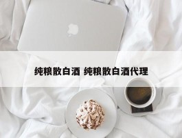 纯粮散白酒 纯粮散白酒代理