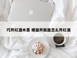 巧开红酒木塞 螺旋开瓶器怎么开红酒