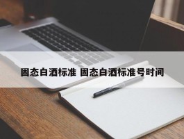 固态白酒标准 固态白酒标准号时间