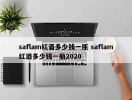 saflam红酒多少钱一瓶 saflam红酒多少钱一瓶2020