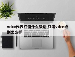 vdce代表红酒什么级别 红酒vdce级别怎么样