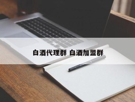 白酒代理群 白酒加盟群