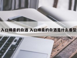 入口绵柔的白酒 入口绵柔的白酒是什么香型