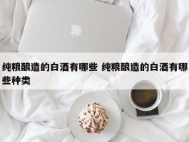 纯粮酿造的白酒有哪些 纯粮酿造的白酒有哪些种类