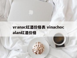 vranac红酒价格表 vinachocalan红酒价格